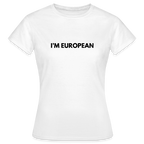 "I'M EUROPEAN" - Frauen T-Shirt - white
